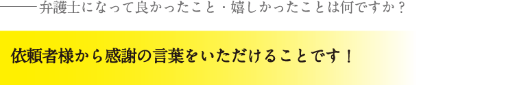 依頼者様から感謝の言葉をいただけることです！