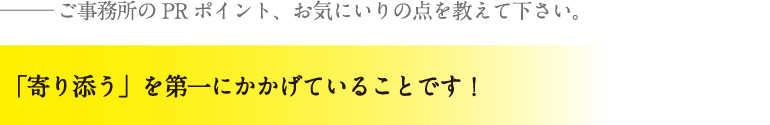 「寄り添う」を第一にかかげていることです