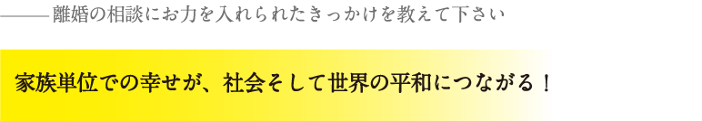 家族単位での幸せが、社会そして世界の平和につながる