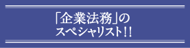 「企業法務」のスペシャリスト！！