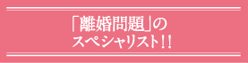 「離婚」のスペシャリスト！！