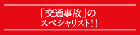 「交通事故」のスペシャリスト！！